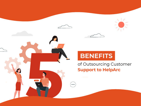 5 Key Benefits of Outsourcing Customer Support to HelpArc