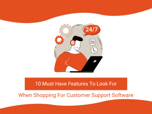 10 Must Have Features To Look For When Shopping For Customer Support Software