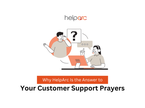 Why HelpArc Is the Answer to Your Customer Support Prayers