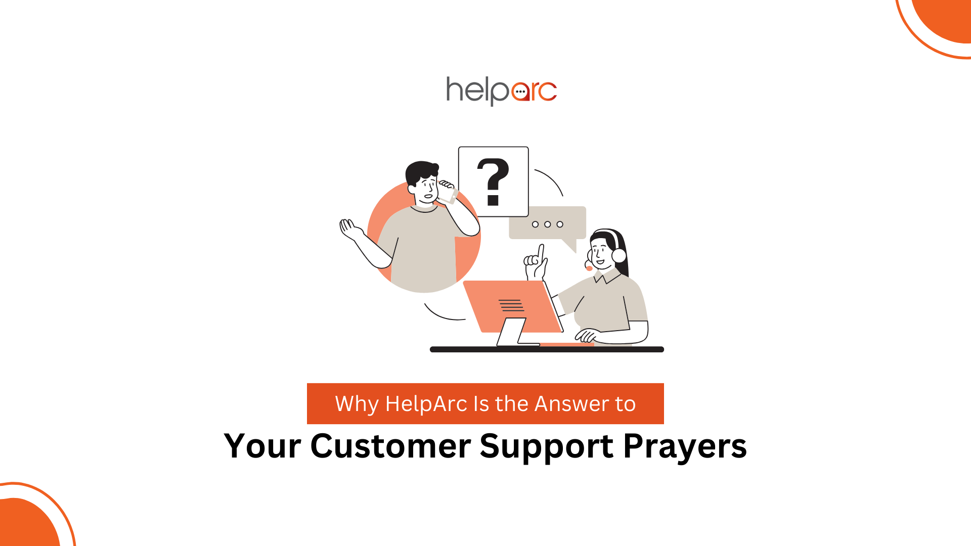 Why HelpArc Is the Answer to Your Customer Support Prayers