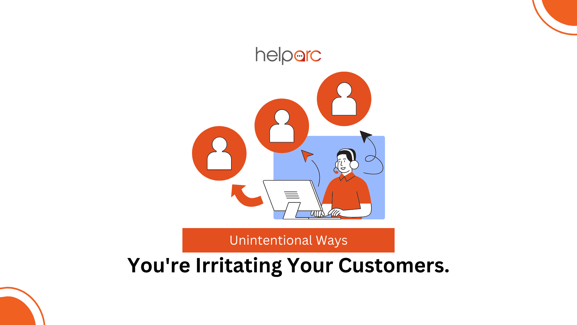 Unintentional Ways You’re Irritating Your Customers